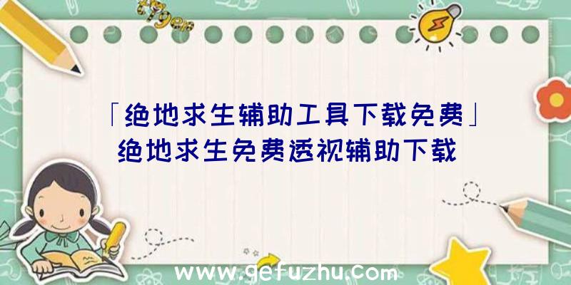 「绝地求生辅助工具下载免费」|绝地求生免费透视辅助下载